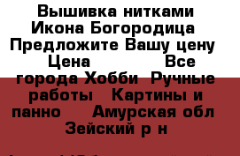 Вышивка нитками Икона Богородица. Предложите Вашу цену! › Цена ­ 12 000 - Все города Хобби. Ручные работы » Картины и панно   . Амурская обл.,Зейский р-н